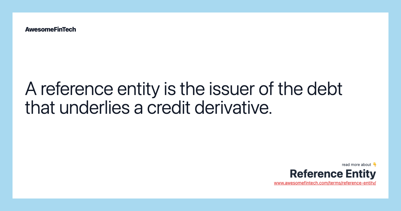 A reference entity is the issuer of the debt that underlies a credit derivative.