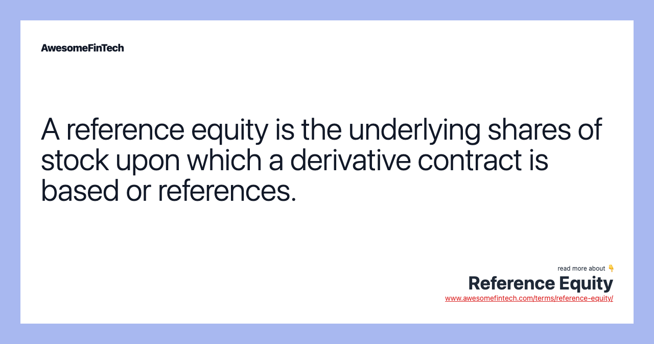 A reference equity is the underlying shares of stock upon which a derivative contract is based or references.
