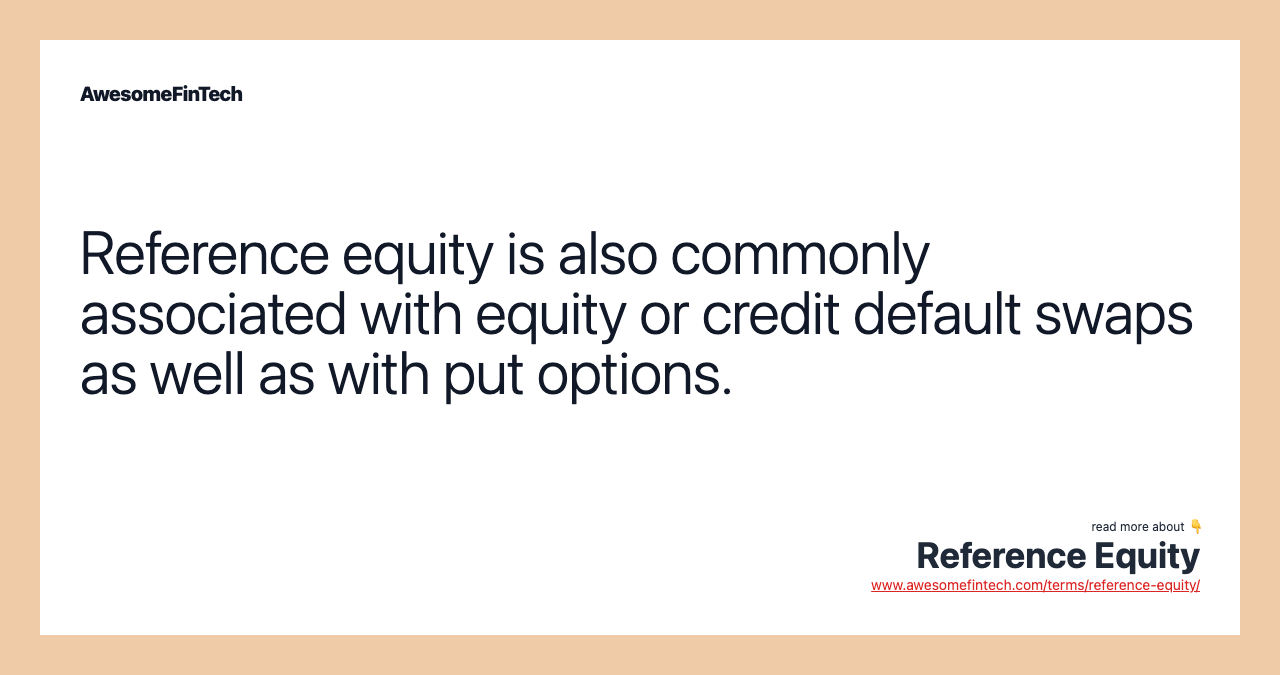 Reference equity is also commonly associated with equity or credit default swaps as well as with put options.