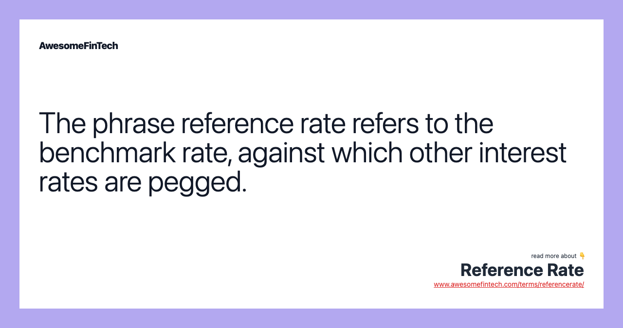 The phrase reference rate refers to the benchmark rate, against which other interest rates are pegged.