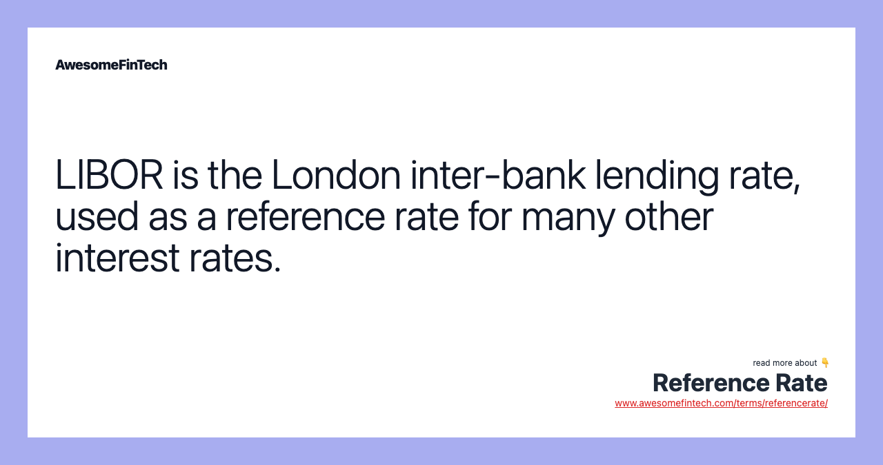 LIBOR is the London inter-bank lending rate, used as a reference rate for many other interest rates.