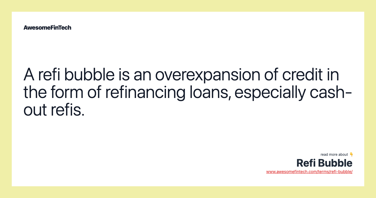 A refi bubble is an overexpansion of credit in the form of refinancing loans, especially cash-out refis.