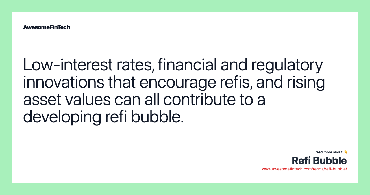 Low-interest rates, financial and regulatory innovations that encourage refis, and rising asset values can all contribute to a developing refi bubble.