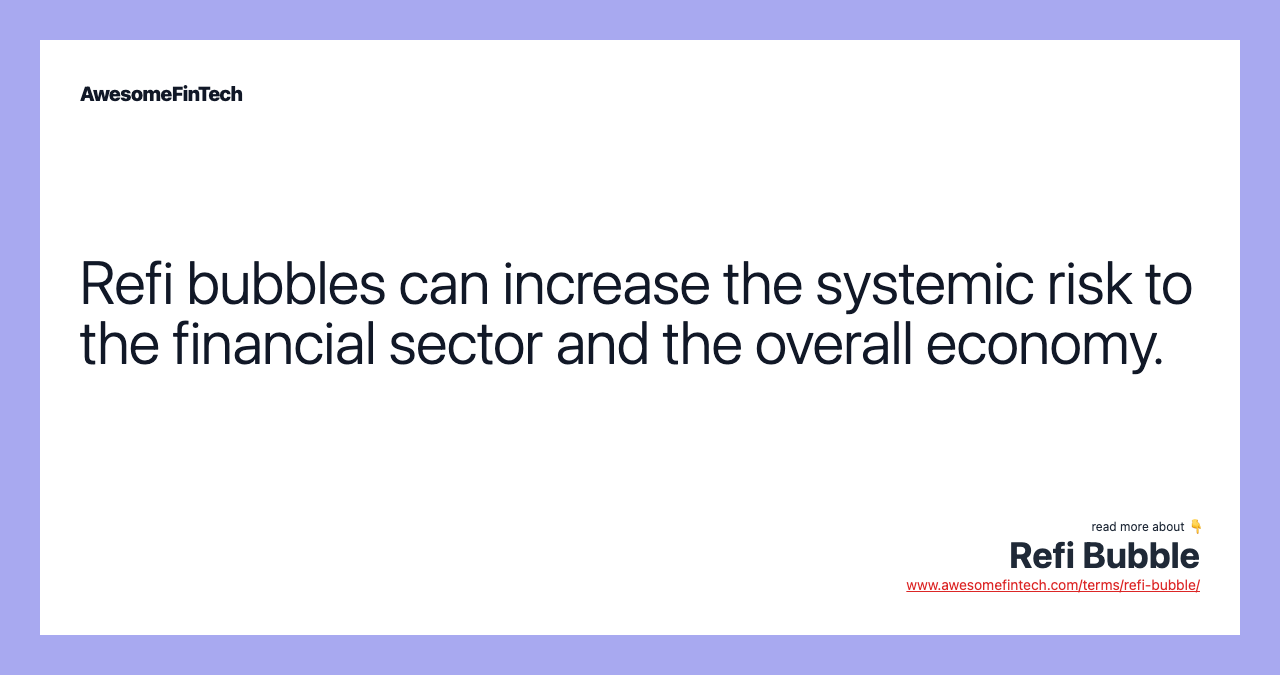 Refi bubbles can increase the systemic risk to the financial sector and the overall economy.