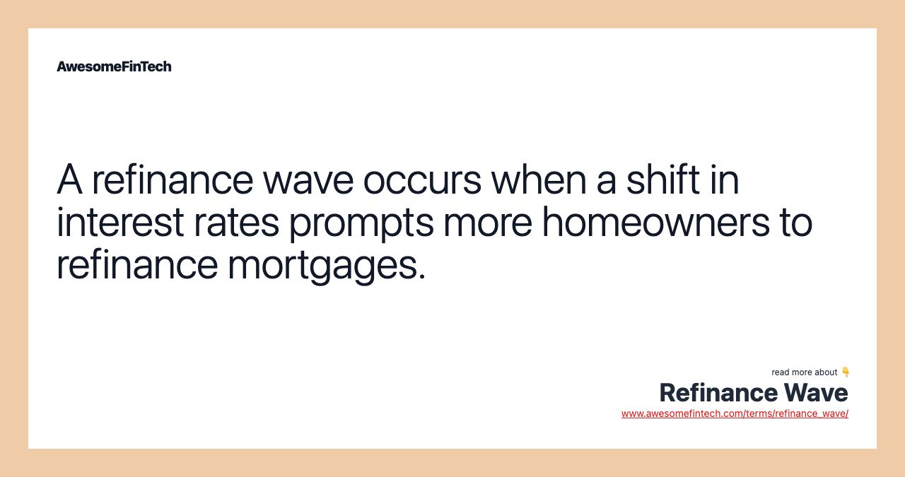 A refinance wave occurs when a shift in interest rates prompts more homeowners to refinance mortgages.