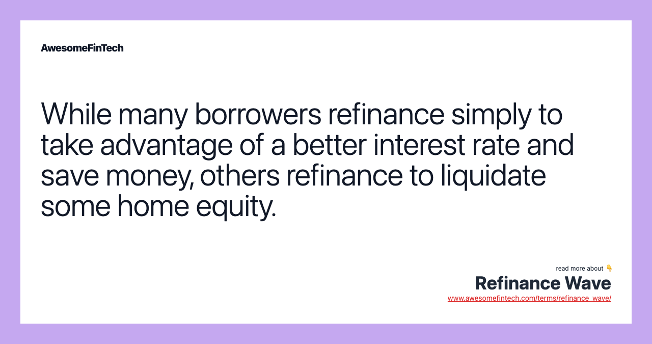 While many borrowers refinance simply to take advantage of a better interest rate and save money, others refinance to liquidate some home equity.