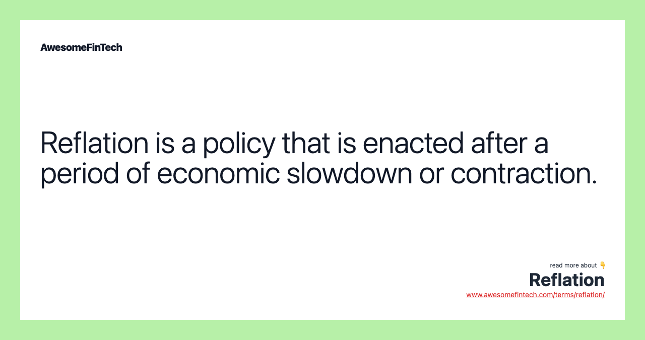 Reflation is a policy that is enacted after a period of economic slowdown or contraction.