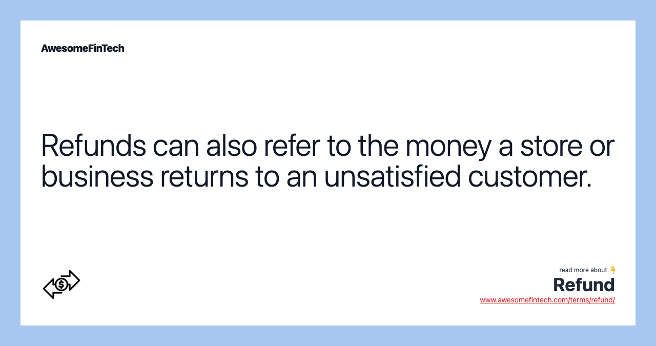 Refunds can also refer to the money a store or business returns to an unsatisfied customer.