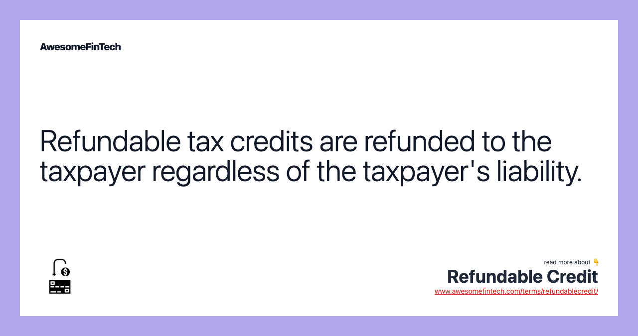 Refundable tax credits are refunded to the taxpayer regardless of the taxpayer's liability.