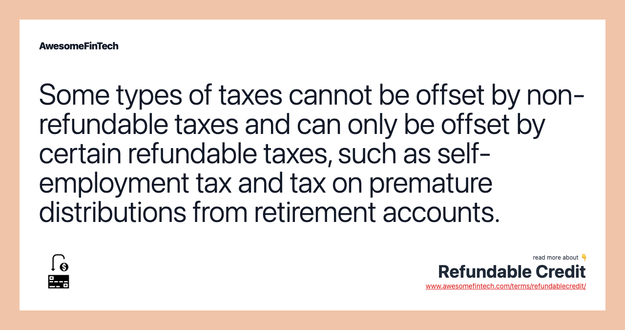 Some types of taxes cannot be offset by non-refundable taxes and can only be offset by certain refundable taxes, such as self-employment tax and tax on premature distributions from retirement accounts.