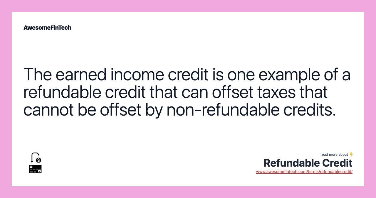 The earned income credit is one example of a refundable credit that can offset taxes that cannot be offset by non-refundable credits.