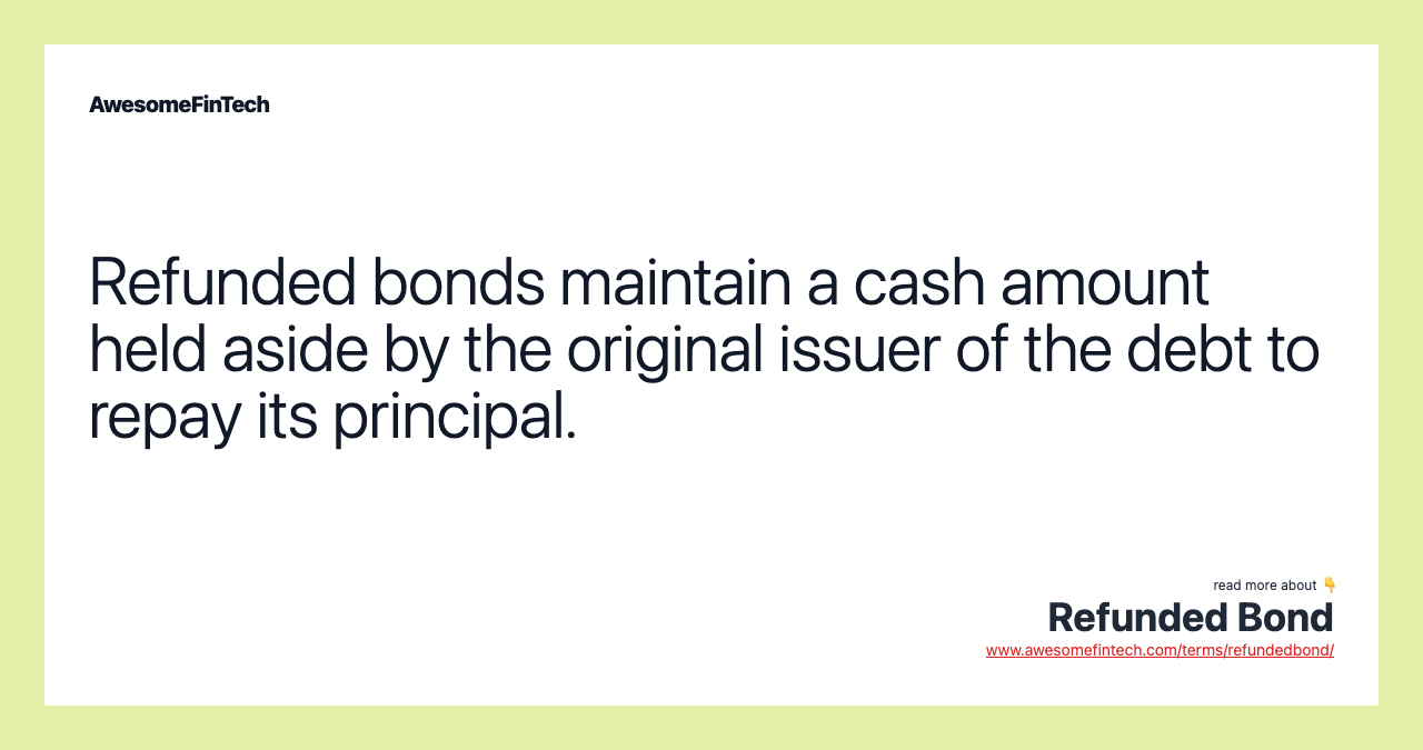 Refunded bonds maintain a cash amount held aside by the original issuer of the debt to repay its principal.