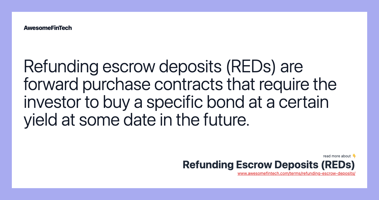Refunding escrow deposits (REDs) are forward purchase contracts that require the investor to buy a specific bond at a certain yield at some date in the future.