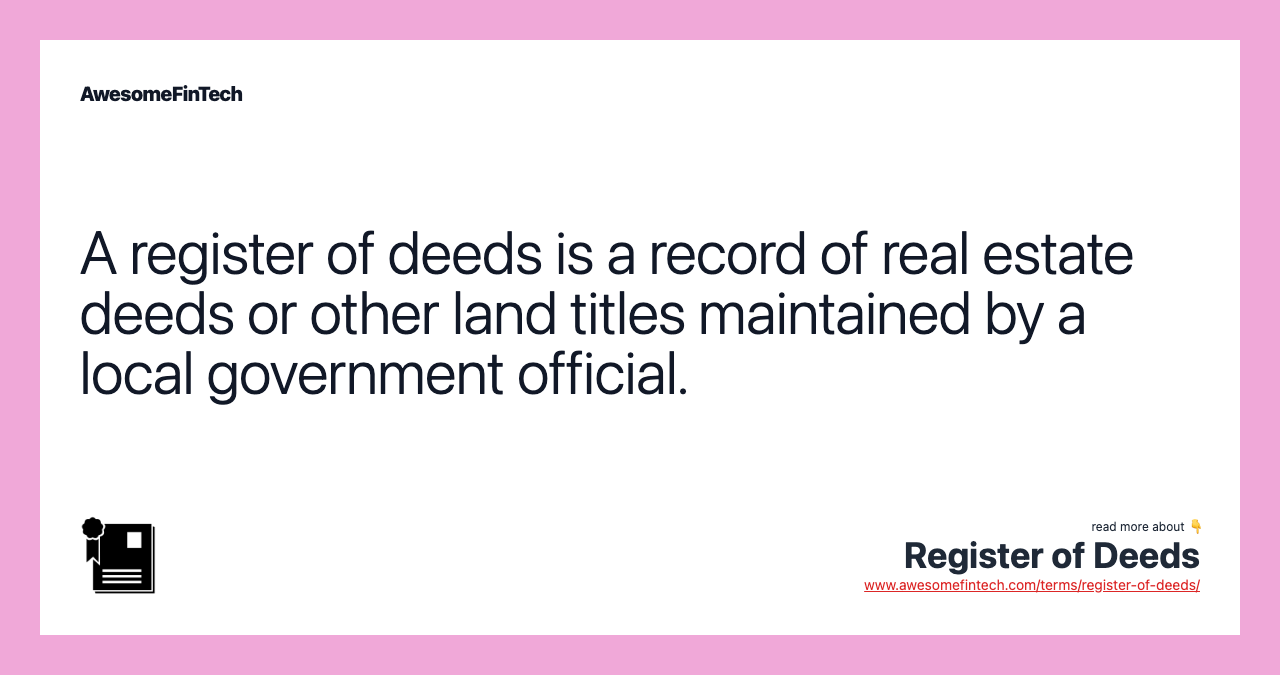 A register of deeds is a record of real estate deeds or other land titles maintained by a local government official.
