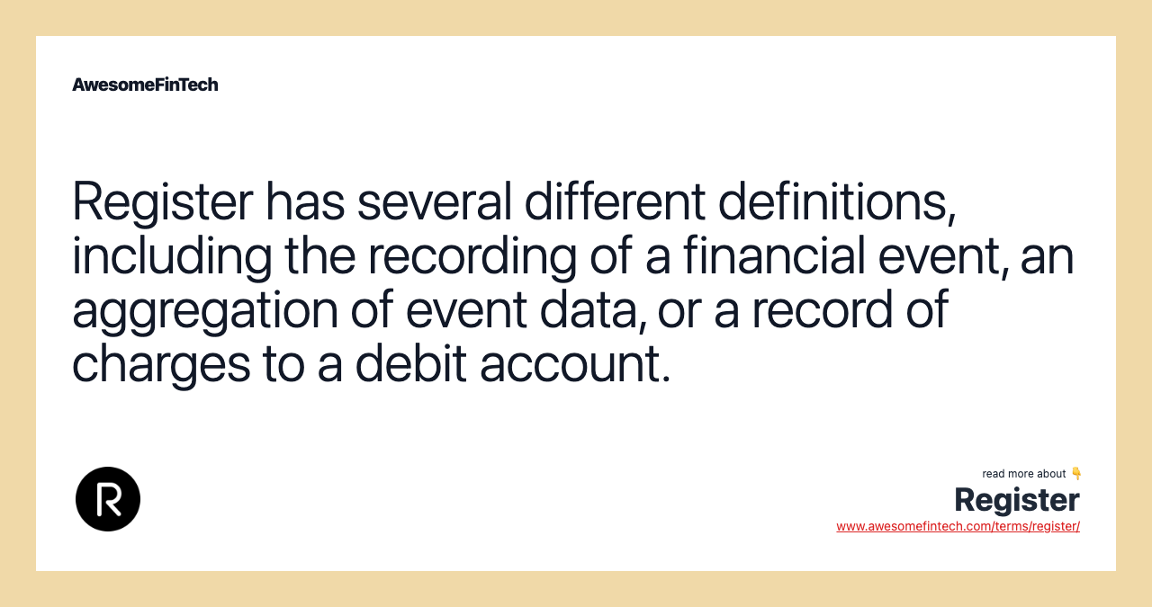Register has several different definitions, including the recording of a financial event, an aggregation of event data, or a record of charges to a debit account.