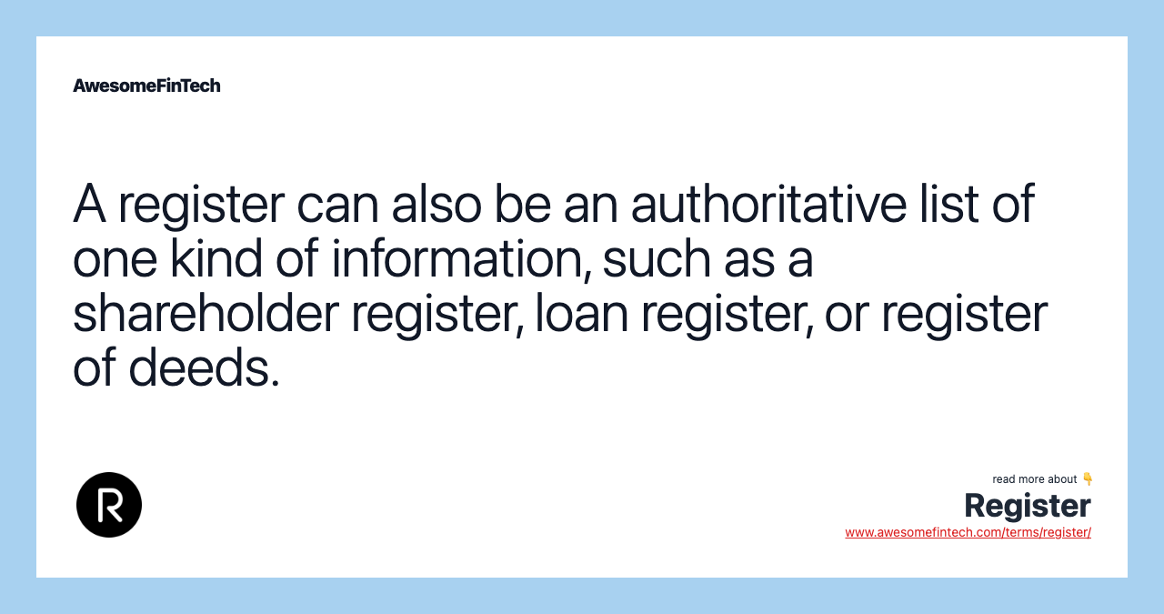 A register can also be an authoritative list of one kind of information, such as a shareholder register, loan register, or register of deeds.