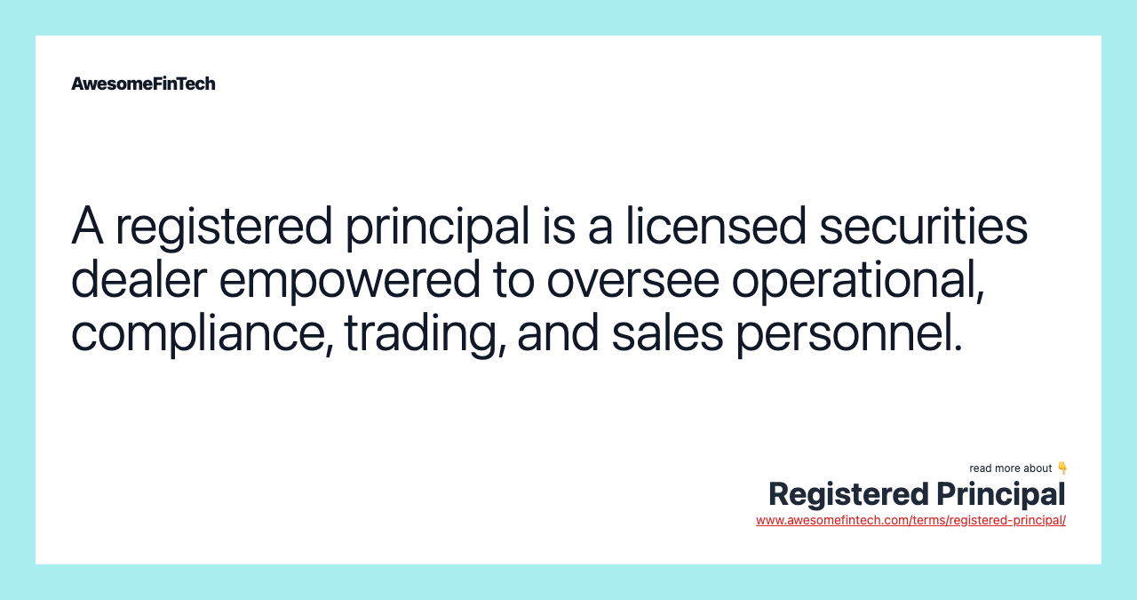A registered principal is a licensed securities dealer empowered to oversee operational, compliance, trading, and sales personnel.