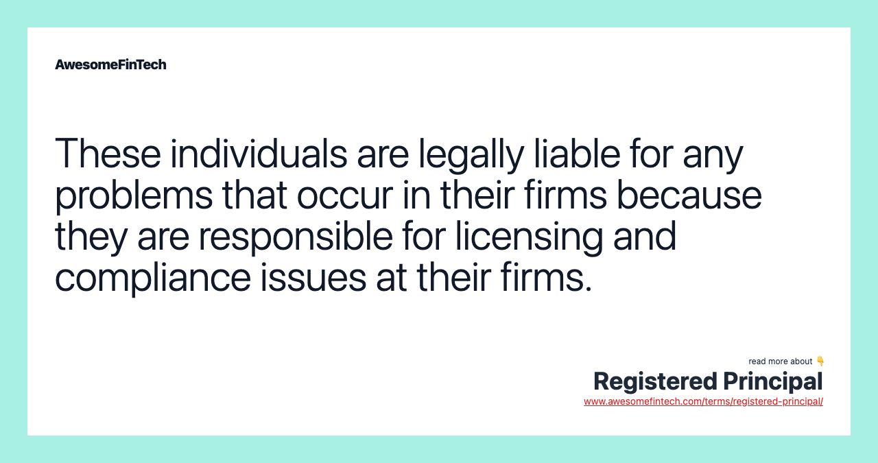 These individuals are legally liable for any problems that occur in their firms because they are responsible for licensing and compliance issues at their firms.