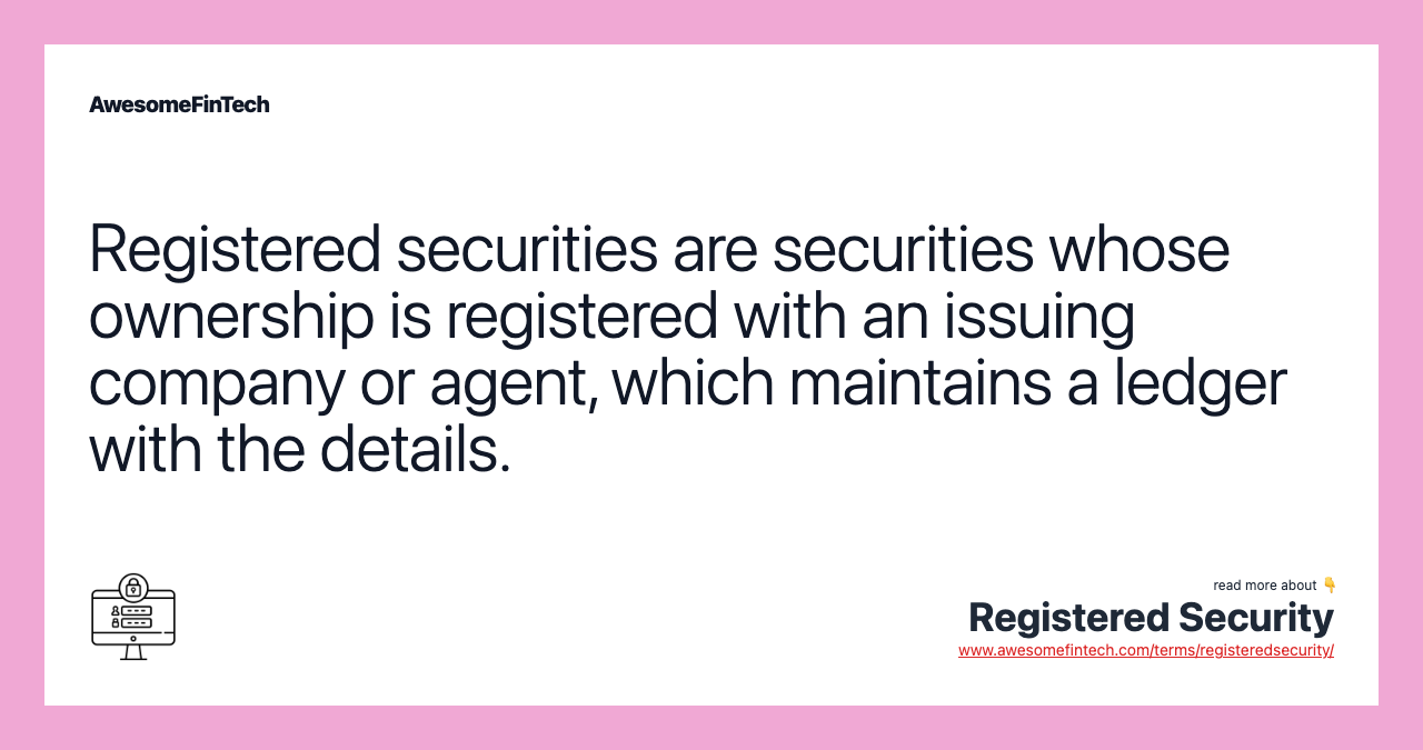 Registered securities are securities whose ownership is registered with an issuing company or agent, which maintains a ledger with the details.