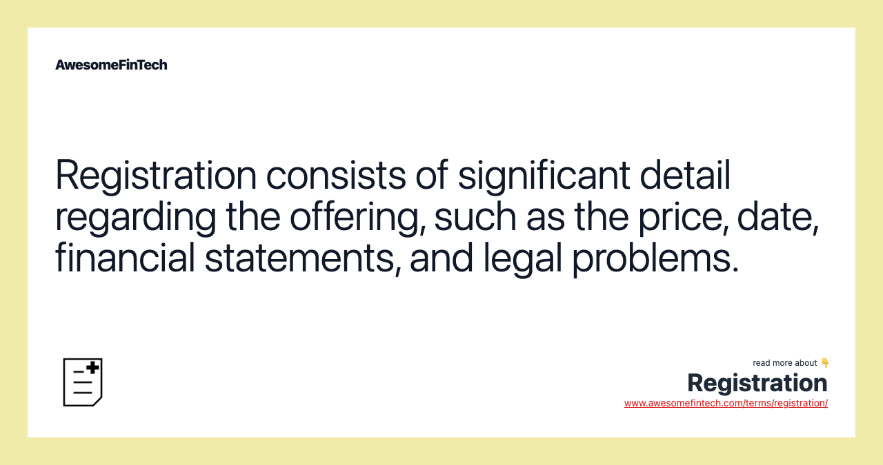 Registration consists of significant detail regarding the offering, such as the price, date, financial statements, and legal problems.
