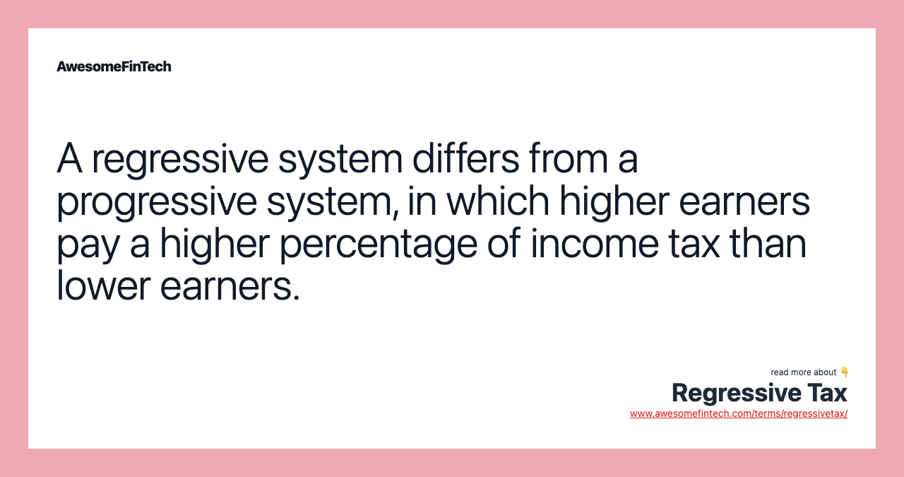 A regressive system differs from a progressive system, in which higher earners pay a higher percentage of income tax than lower earners.
