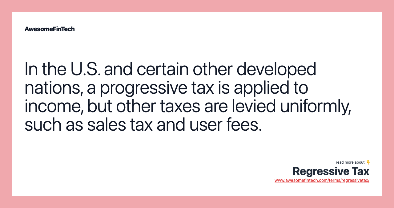 In the U.S. and certain other developed nations, a progressive tax is applied to income, but other taxes are levied uniformly, such as sales tax and user fees.