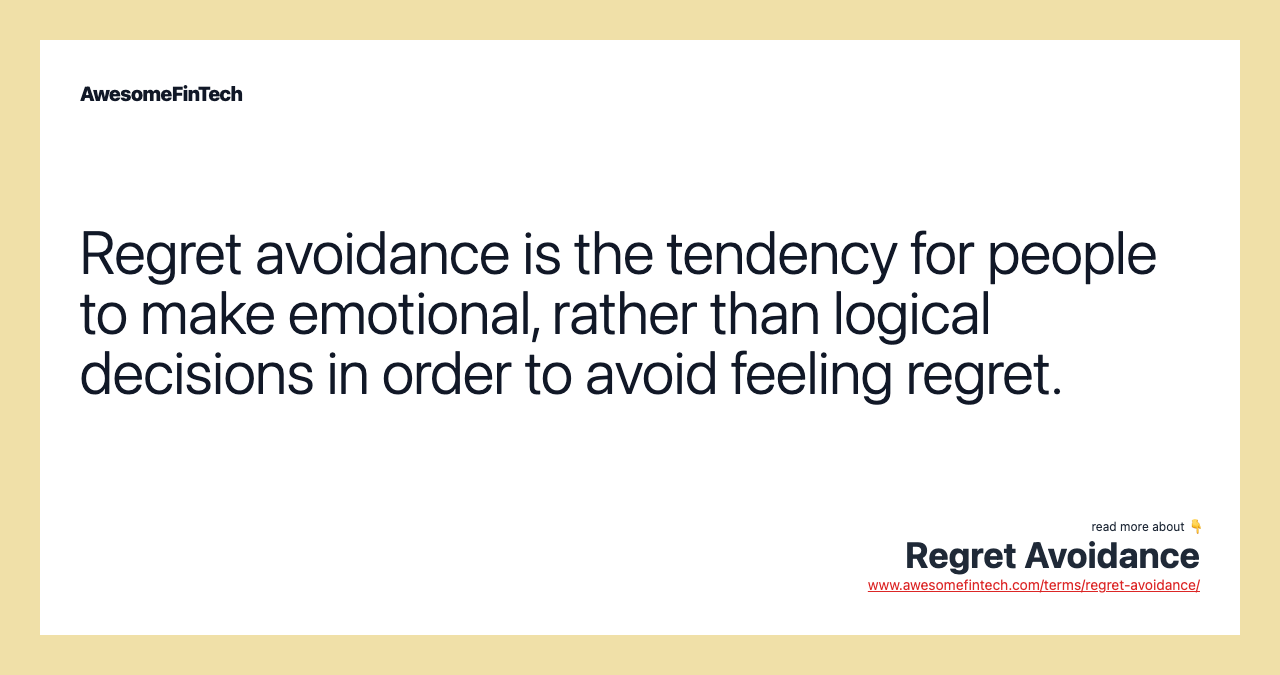 Regret avoidance is the tendency for people to make emotional, rather than logical decisions in order to avoid feeling regret.