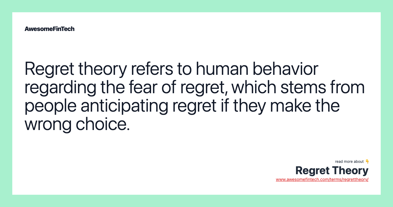 Regret theory refers to human behavior regarding the fear of regret, which stems from people anticipating regret if they make the wrong choice.