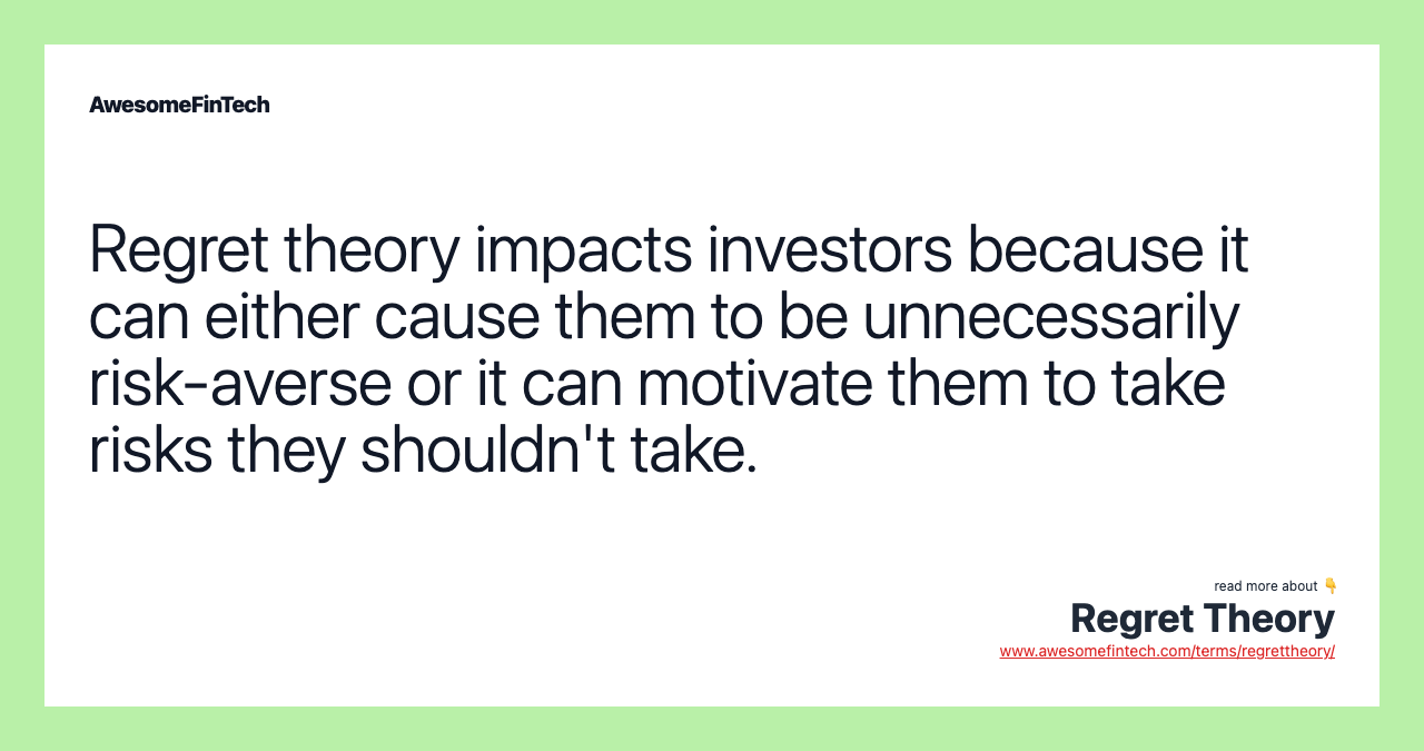 Regret theory impacts investors because it can either cause them to be unnecessarily risk-averse or it can motivate them to take risks they shouldn't take.
