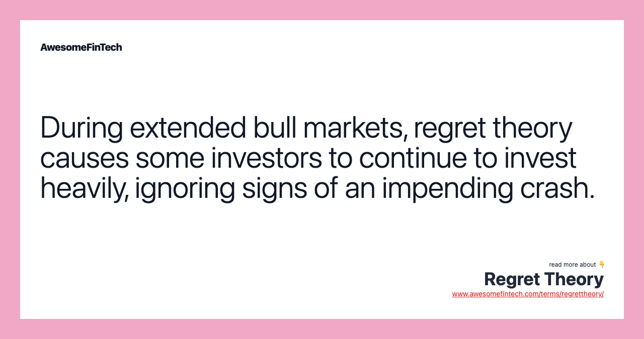 During extended bull markets, regret theory causes some investors to continue to invest heavily, ignoring signs of an impending crash.