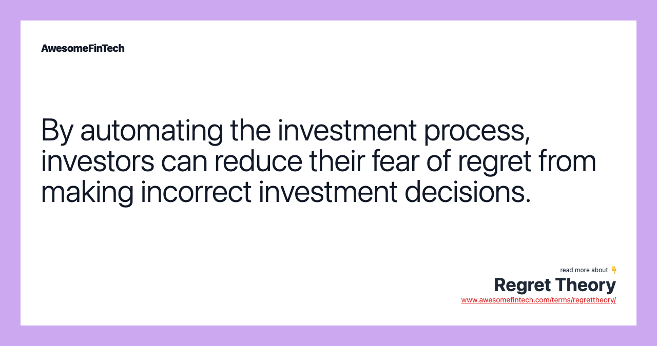 By automating the investment process, investors can reduce their fear of regret from making incorrect investment decisions.