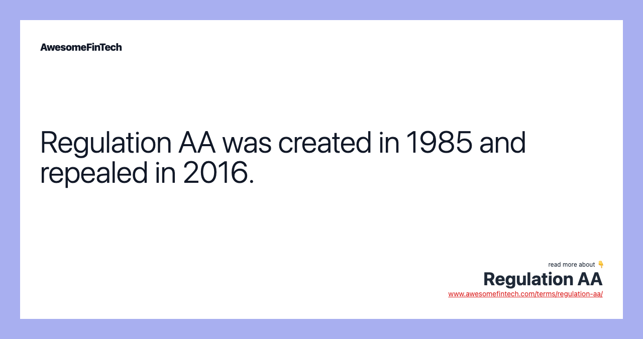 Regulation AA was created in 1985 and repealed in 2016.