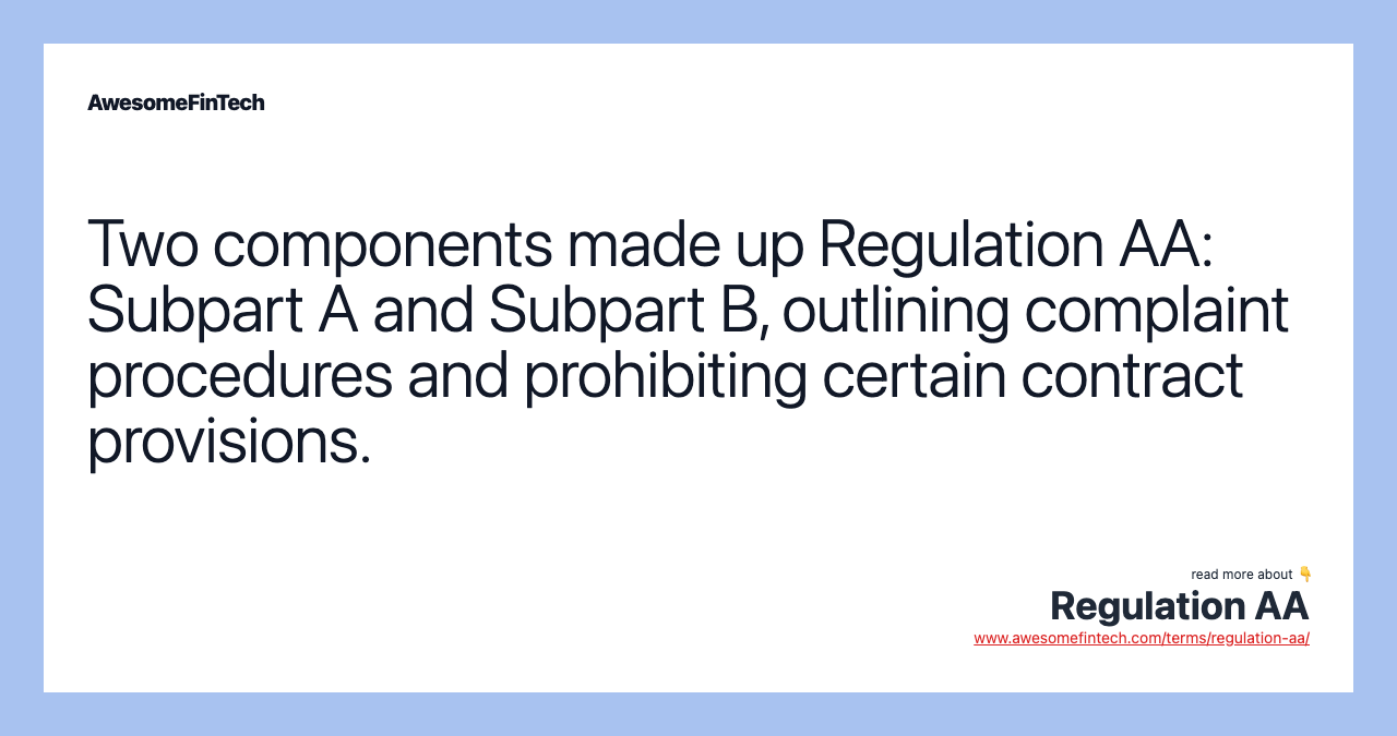 Two components made up Regulation AA: Subpart A and Subpart B, outlining complaint procedures and prohibiting certain contract provisions.