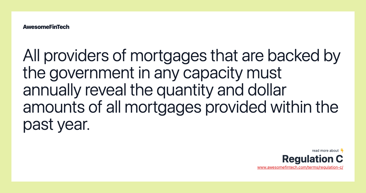 All providers of mortgages that are backed by the government in any capacity must annually reveal the quantity and dollar amounts of all mortgages provided within the past year.