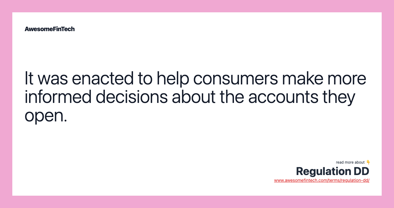It was enacted to help consumers make more informed decisions about the accounts they open.
