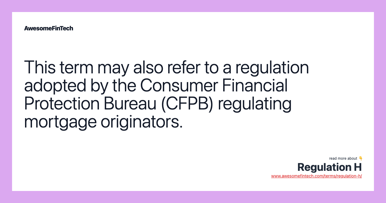 This term may also refer to a regulation adopted by the Consumer Financial Protection Bureau (CFPB) regulating mortgage originators.
