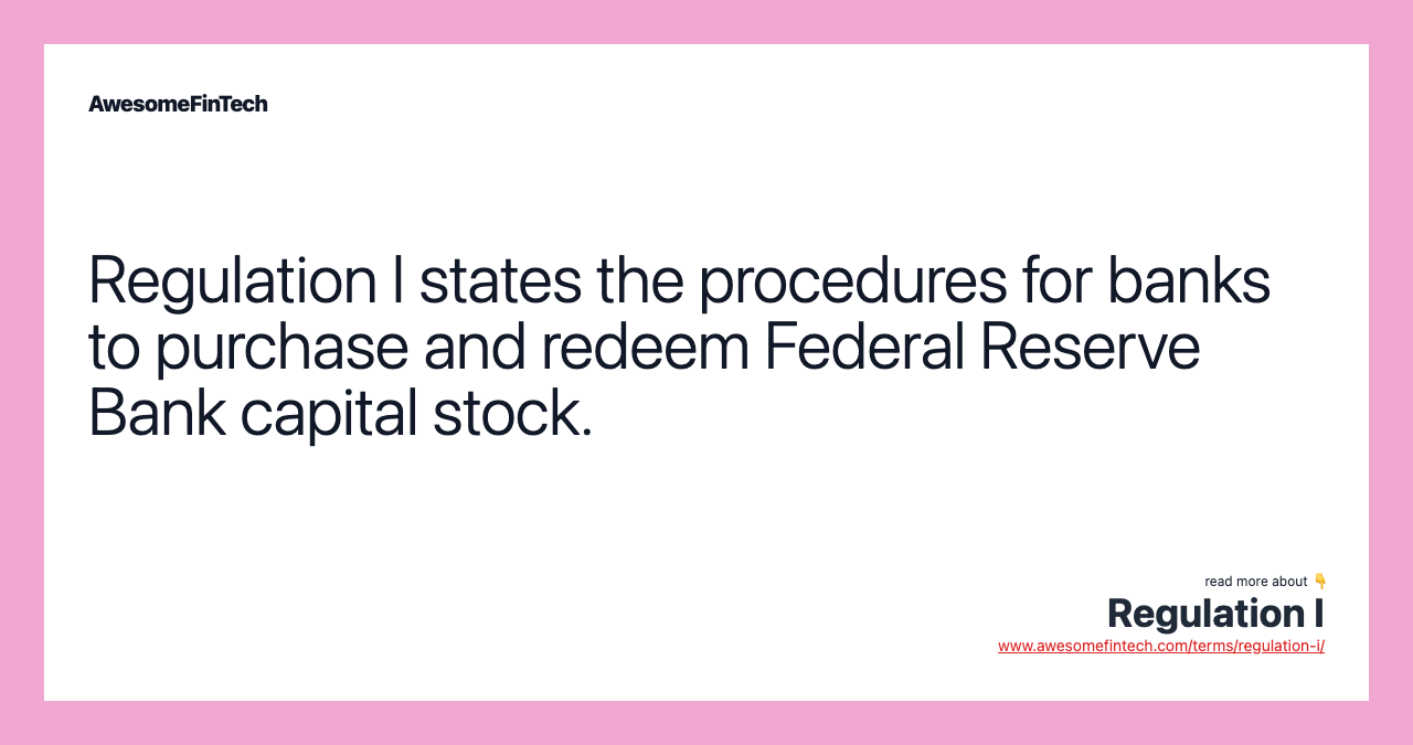 Regulation I states the procedures for banks to purchase and redeem Federal Reserve Bank capital stock.
