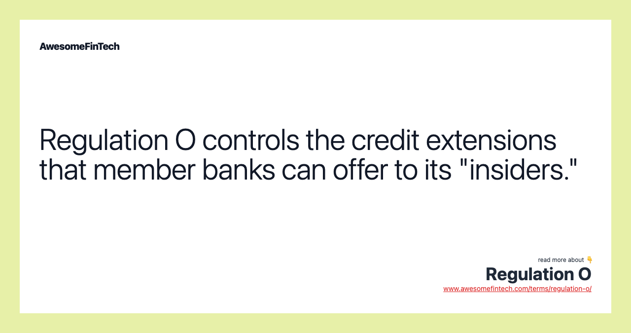 Regulation O controls the credit extensions that member banks can offer to its "insiders."
