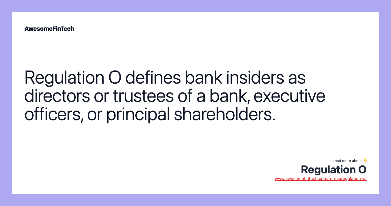 Regulation O defines bank insiders as directors or trustees of a bank, executive officers, or principal shareholders.