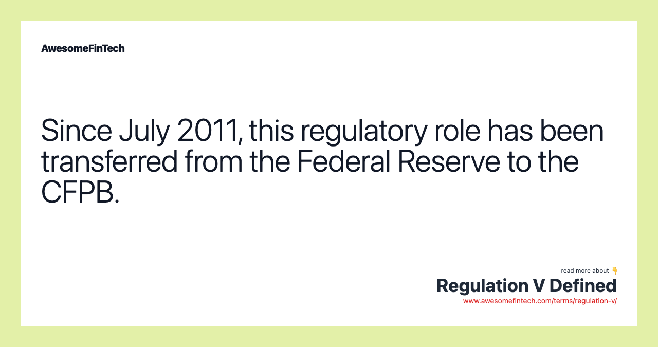 Since July 2011, this regulatory role has been transferred from the Federal Reserve to the CFPB.