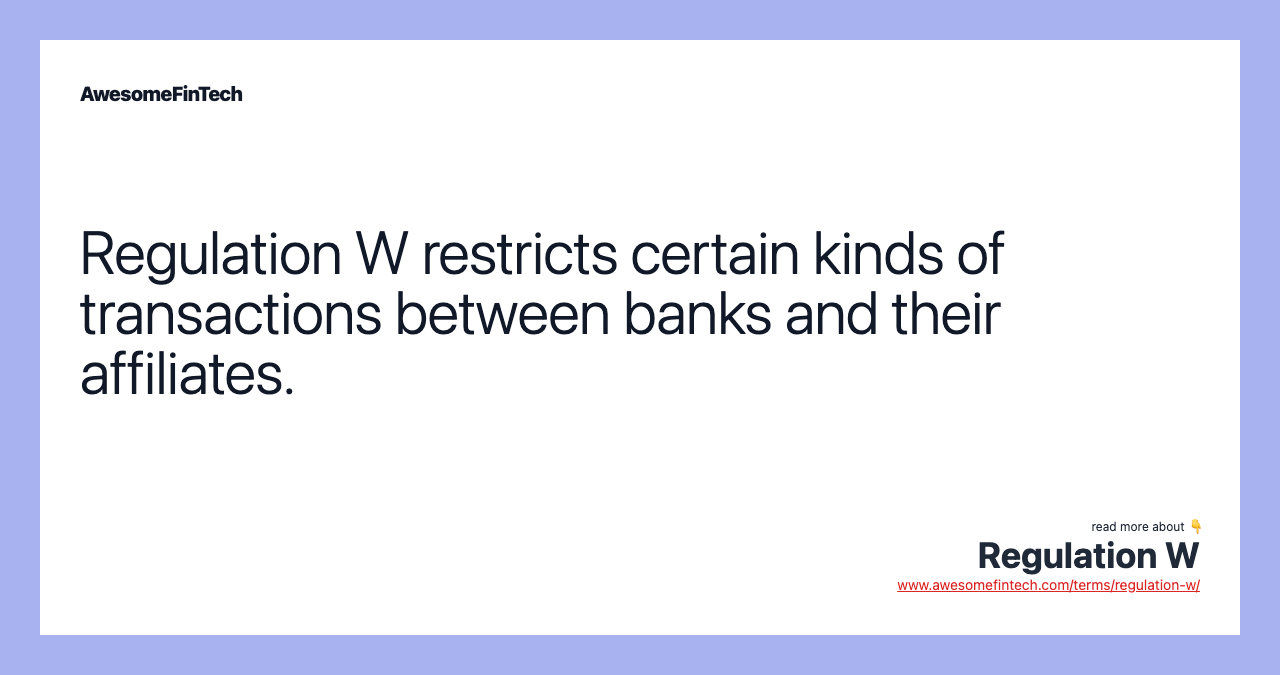 Regulation W restricts certain kinds of transactions between banks and their affiliates.
