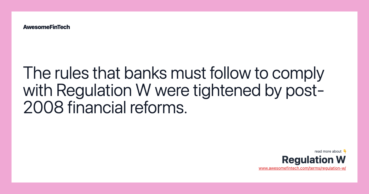 The rules that banks must follow to comply with Regulation W were tightened by post-2008 financial reforms.