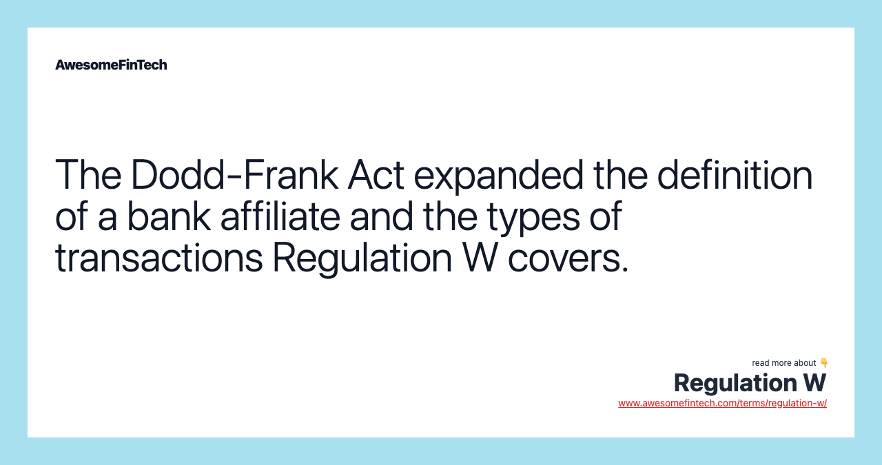 The Dodd-Frank Act expanded the definition of a bank affiliate and the types of transactions Regulation W covers.