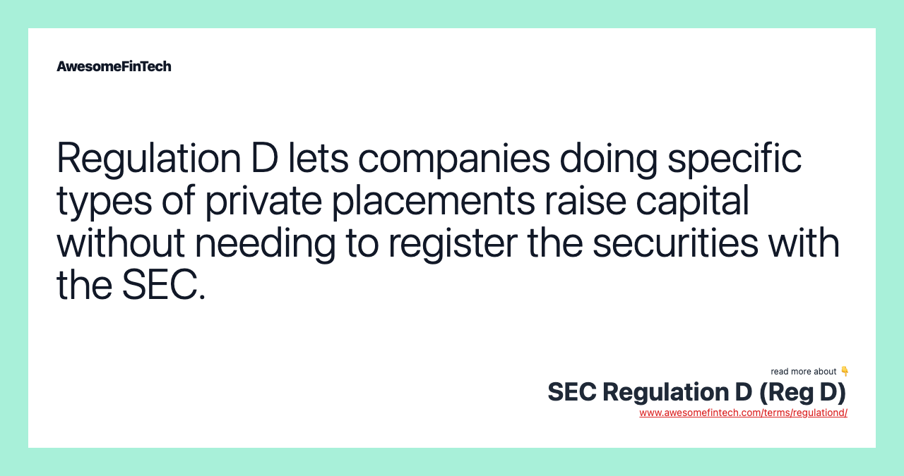 Regulation D lets companies doing specific types of private placements raise capital without needing to register the securities with the SEC.