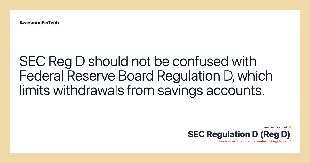 SEC Reg D should not be confused with Federal Reserve Board Regulation D, which limits withdrawals from savings accounts.