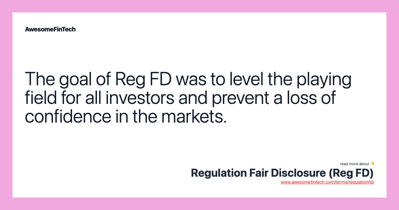The goal of Reg FD was to level the playing field for all investors and prevent a loss of confidence in the markets.