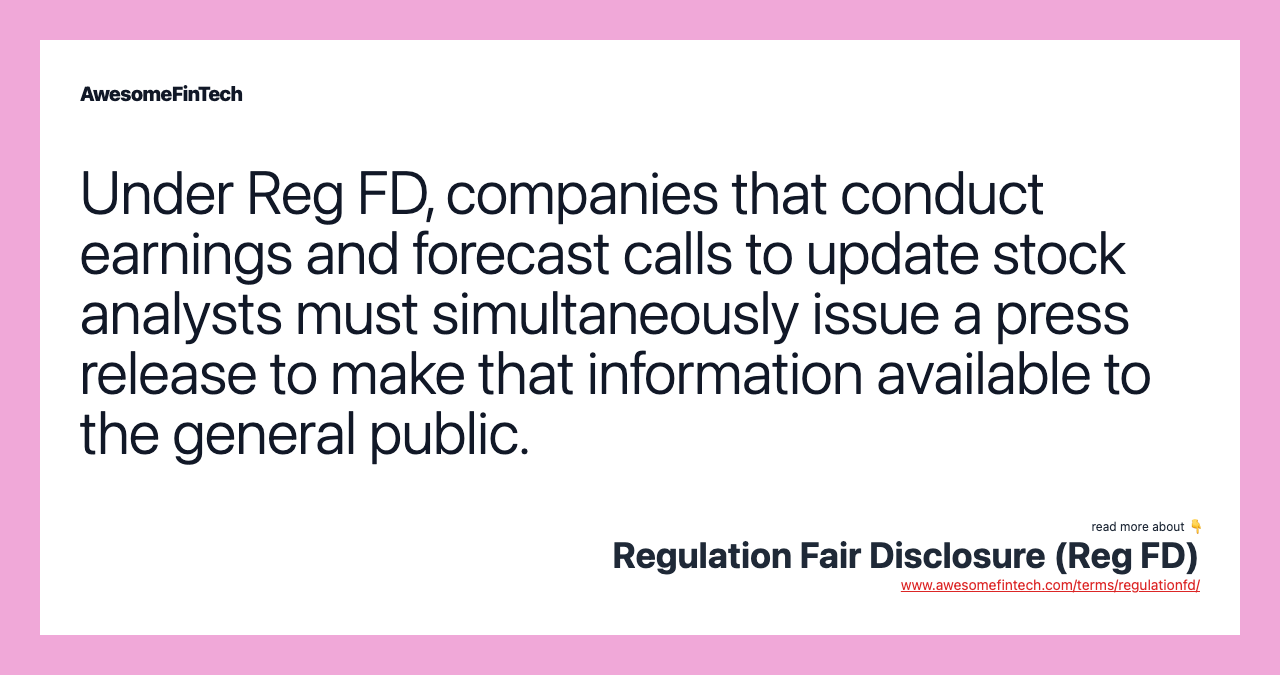 Under Reg FD, companies that conduct earnings and forecast calls to update stock analysts must simultaneously issue a press release to make that information available to the general public.
