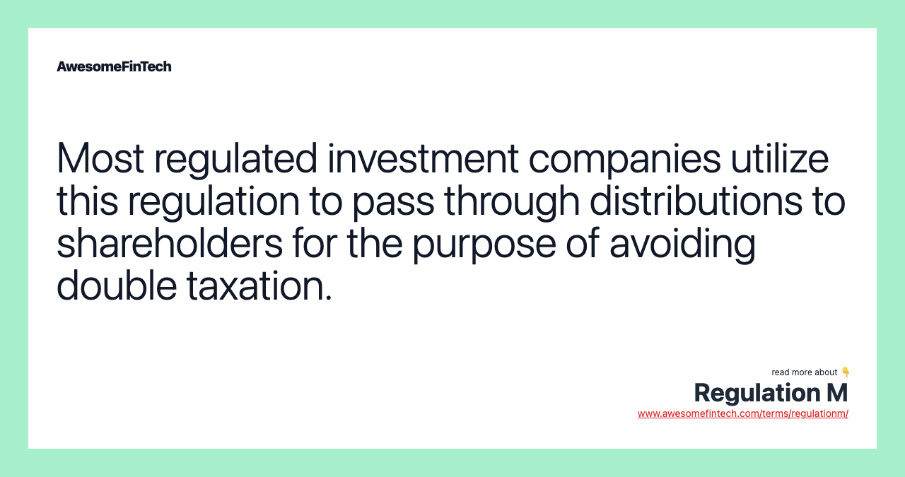 Most regulated investment companies utilize this regulation to pass through distributions to shareholders for the purpose of avoiding double taxation.