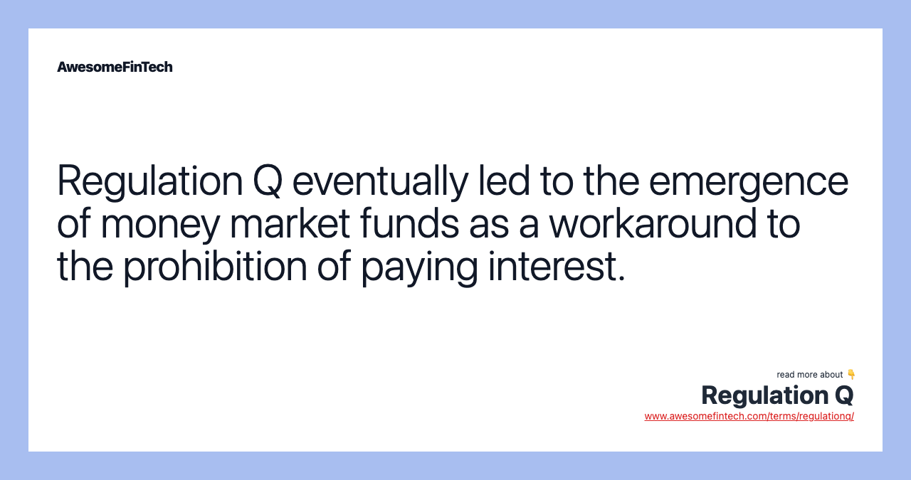 Regulation Q eventually led to the emergence of money market funds as a workaround to the prohibition of paying interest.