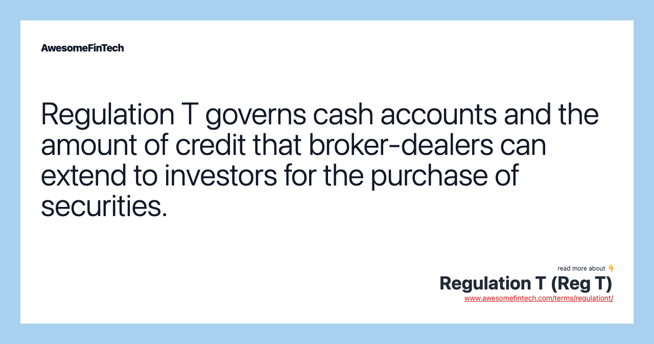 Regulation T governs cash accounts and the amount of credit that broker-dealers can extend to investors for the purchase of securities.